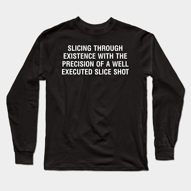 Slicing through existence with the precision of a well-executed slice shot Long Sleeve T-Shirt by trendynoize